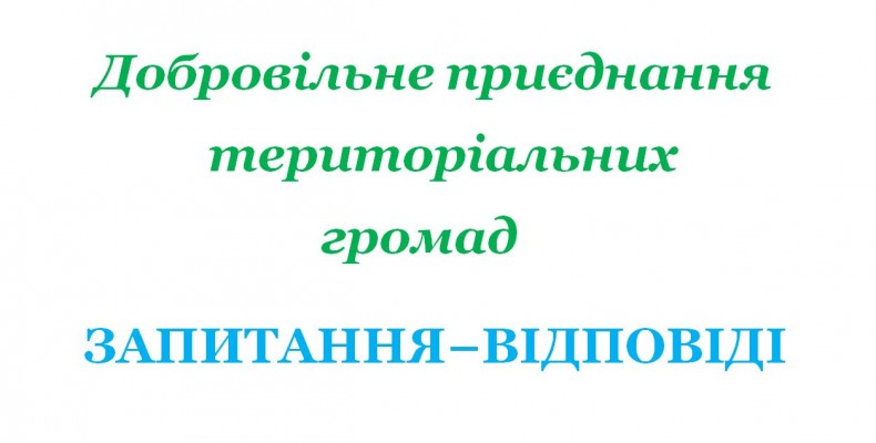 Запитання-відповіді: все про добровільне приєднання громад