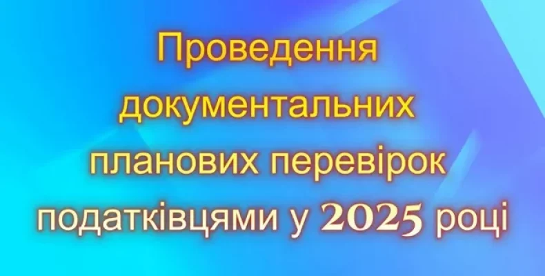 Що треба знати платникам щодо проведення документальних перевірок у 2025 році