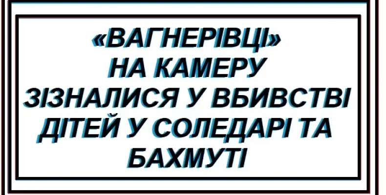 Як росіяни вбивали українських дітей — розповідь «вагнерівців»